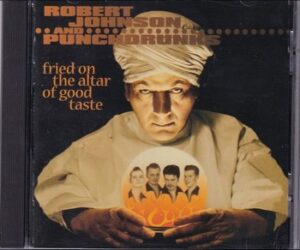 Robert Johnson and The Punchdrunks - Fried on the Altar of Good Taste   (CD)